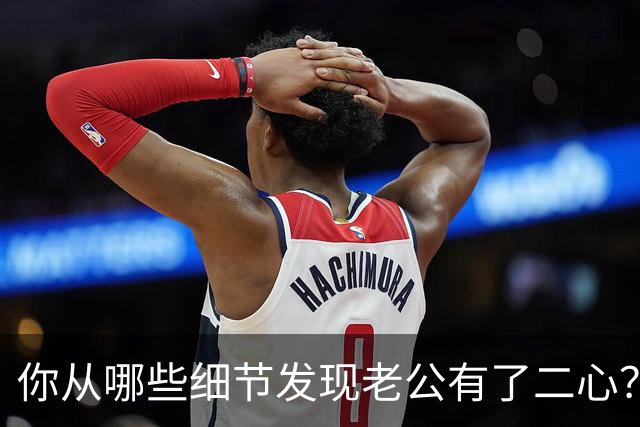 你从哪些细节发现老公有了二心？