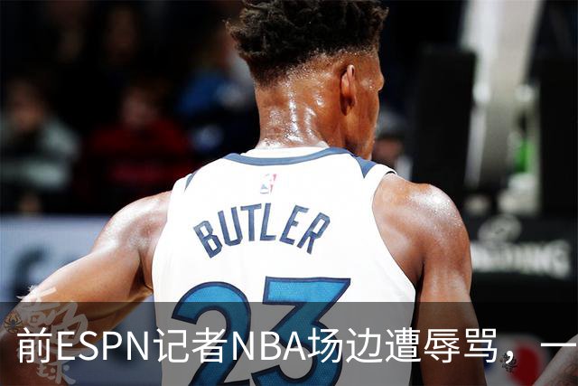前ESPN记者NBA场边遭辱骂，一杯饮料泼回去后双双被请出场