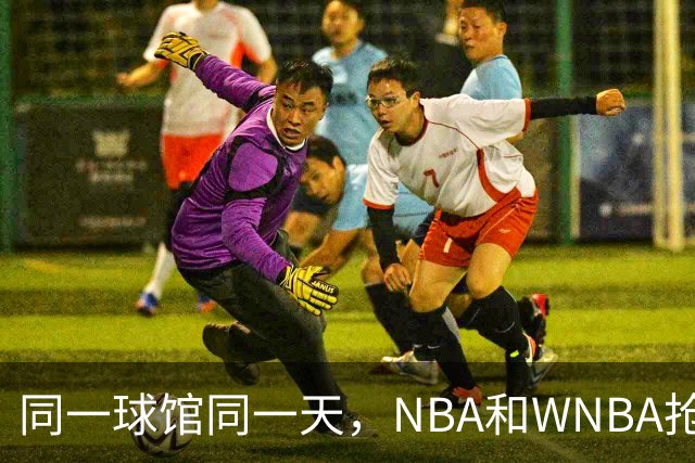同一球馆同一天，NBA和WNBA抢场地，3500人备选方案曝光