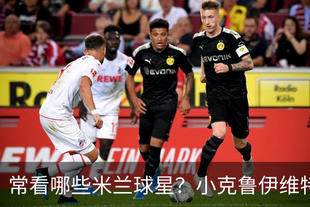 常看哪些米兰球星？小克鲁伊维特：我父亲、巴神，还有西多夫