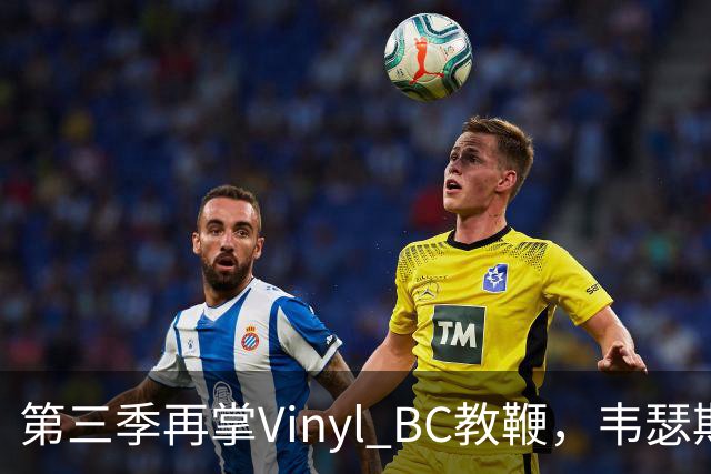 第三季再掌Vinyl BC教鞭，韦瑟斯庞能否打破两次冲冠未果