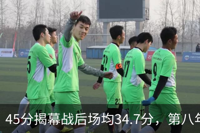 45分揭幕战后场均34.7分，第八年老兵打出来了